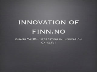 innovation of
    finn.no
Guang YANG--Interesting in Innovation
              Catalyst
 