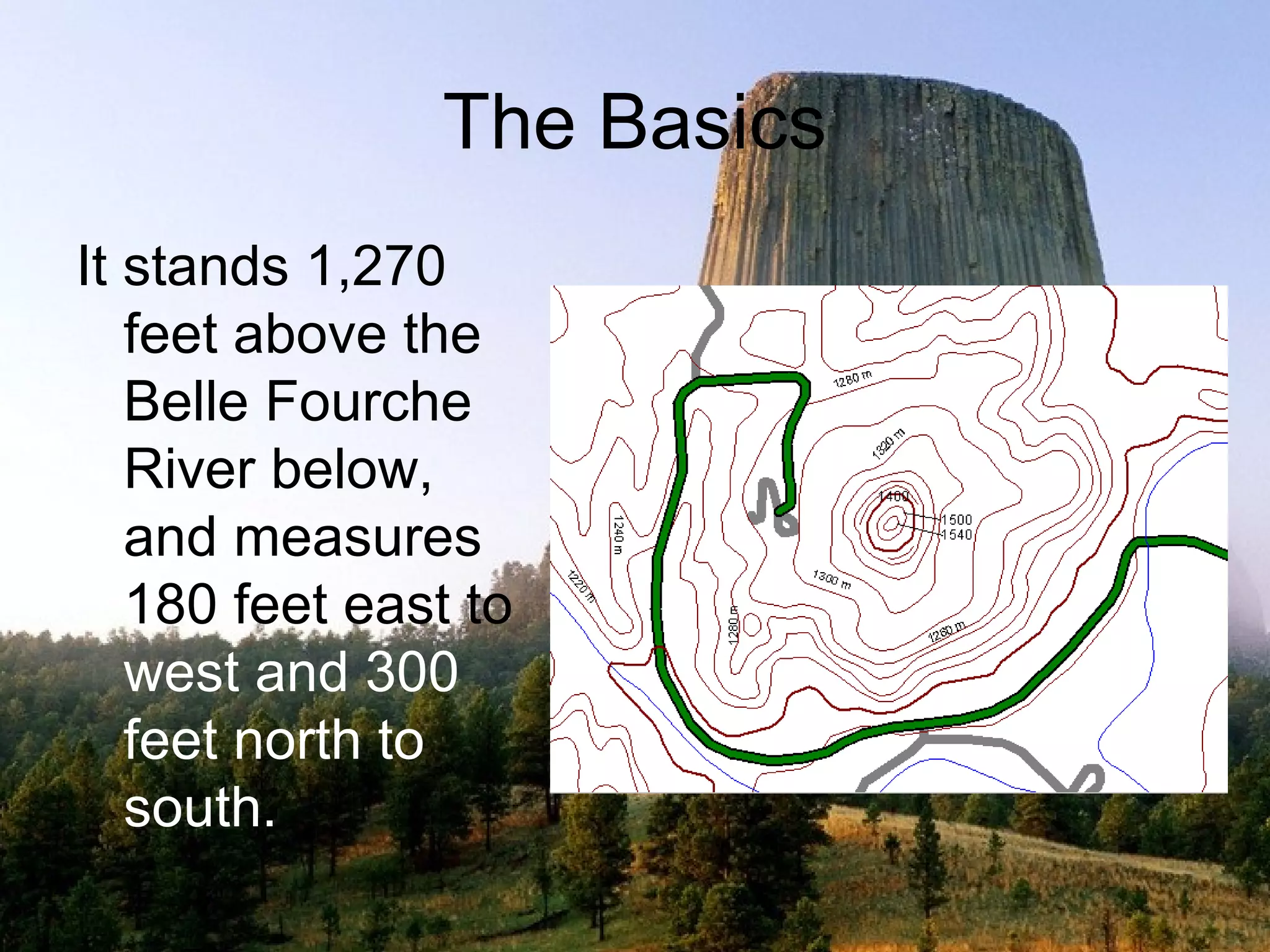 The Basics
It stands 1,270
   feet above the
   Belle Fourche
   River below,
   and measures
   180 feet east to
   west and 300
   feet north to
   south.
 