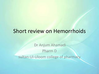 Short review on Hemorrhoids
Dr Anjum Ahamadi
Pharm D
sultan-Ul-Uloom college of pharmacy
 