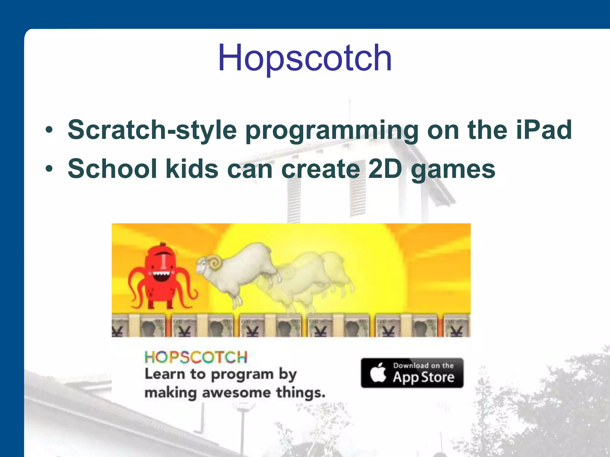 Hopscotch
• Scratch-style programming on the iPad
• School kids can create 2D games
 