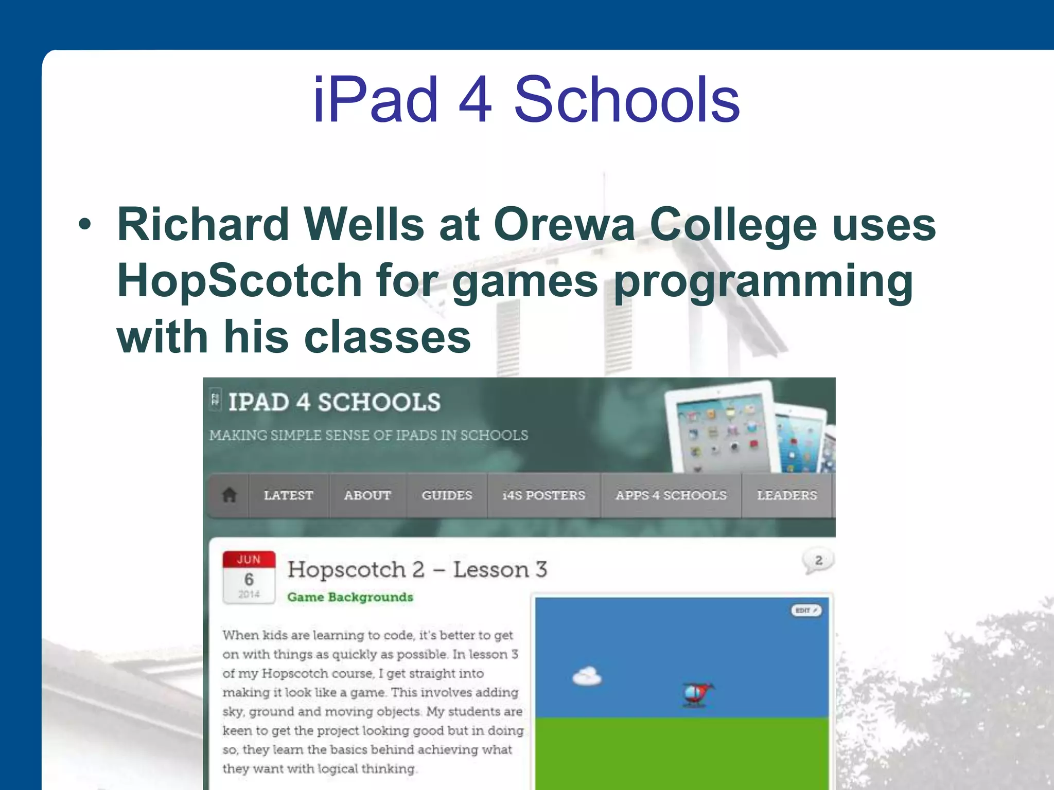iPad 4 Schools
• Richard Wells at Orewa College uses
HopScotch for games programming
with his classes
 