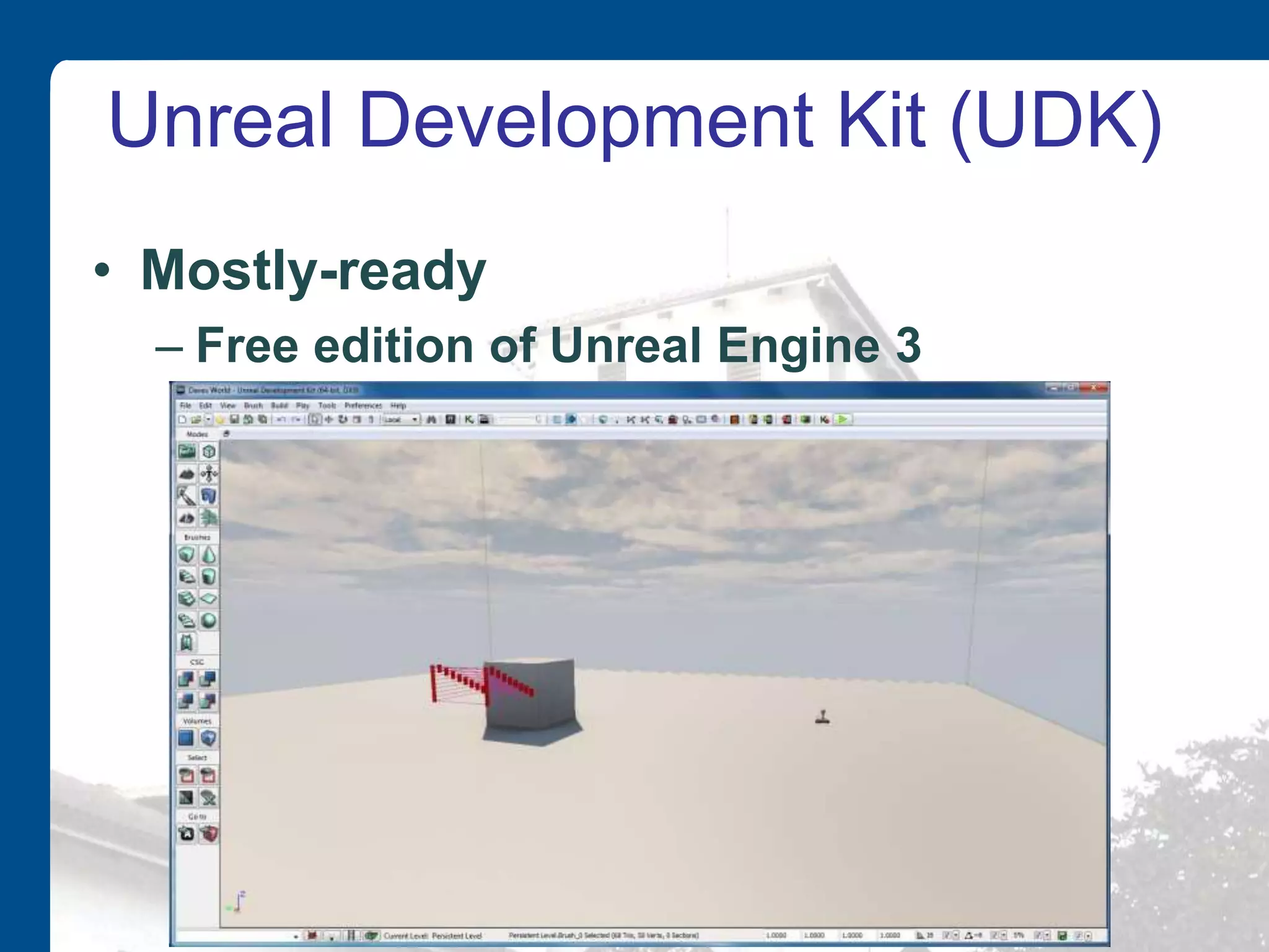 Unreal Development Kit (UDK)
• Mostly-ready
– Free edition of Unreal Engine 3
 