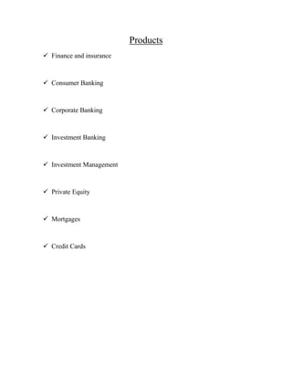 Products
 Finance and insurance
 Consumer Banking
 Corporate Banking
 Investment Banking
 Investment Management
 Private Equity
 Mortgages
 Credit Cards
 