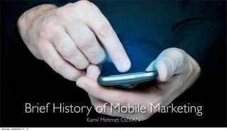 Brief History of Mobile Marketing
Kamil Mehmet ÖZKAN
Saturday, September 21, 13
 