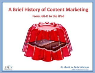 An eBook by Aprix Solutions
A Brief History of Content Marketing – An eBook by Aprix Solutions             www.aprixsolutions.com
 