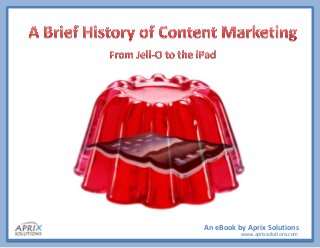 A Brief History of Content Marketing – An eBook by Aprix Solutions
An eBook by Aprix Solutions
www.aprixsolutions.com
 
