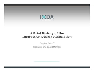 A Brief History of the
Interaction Design Association

            Gregory Petroff
      Treasurer and Board Member
 