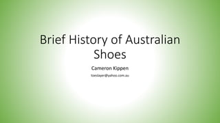 Brief History of Australian
Shoes
Cameron Kippen
toeslayer@yahoo.com.au
 