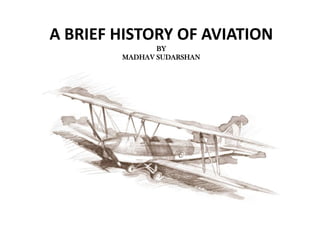 A BRIEF HISTORY OF AVIATION
               BY
        MADHAV SUDARSHAN
 