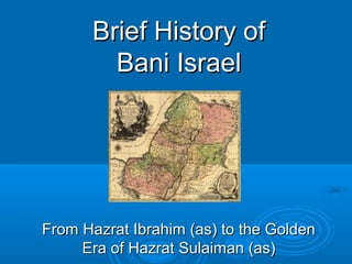 Brief History of
Bani Israel

From Hazrat Ibrahim (as) to the Golden
Era of Hazrat Sulaiman (as)

 