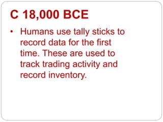 C 18,000 BCE
• Humans use tally sticks to
record data for the first
time. These are used to
track trading activity and
rec...