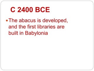 C 2400 BCE
The abacus is developed,
and the first libraries are
built in Babylonia
 
