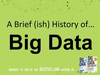 Big Data
A Brief (ish) History of…
 