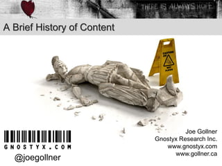 A Brief History of Content
Joe Gollner
Gnostyx Research Inc.
www.gnostyx.com
www.gollner.ca
@joegollner
 