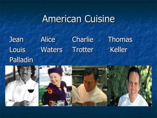 American Cuisine <ul><li>Jean  Alice  Charlie    Thomas  </li></ul><ul><li>Louis  Waters Trotter   Keller </li></ul><ul><l...