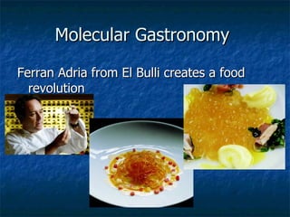 Molecular Gastronomy  <ul><li>Ferran Adria from El Bulli creates a food revolution  </li></ul>
