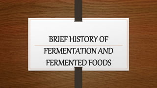 BRIEF HISTORY OF
FERMENTATION AND
FERMENTED FOODS
 