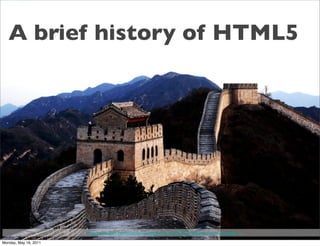 A brief history of HTML5




                       http://www.ﬂickr.com/photos/smokingpermitted/1952627233/sizes/l/in/photostream/

Monday, May 16, 2011
 