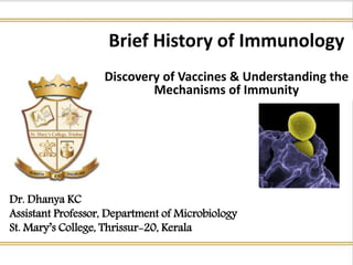Brief History of Immunology
Discovery of Vaccines & Understanding the
Mechanisms of Immunity
Dr. Dhanya KC
Assistant Professor, Department of Microbiology
St. Mary’s College, Thrissur-20, Kerala
 