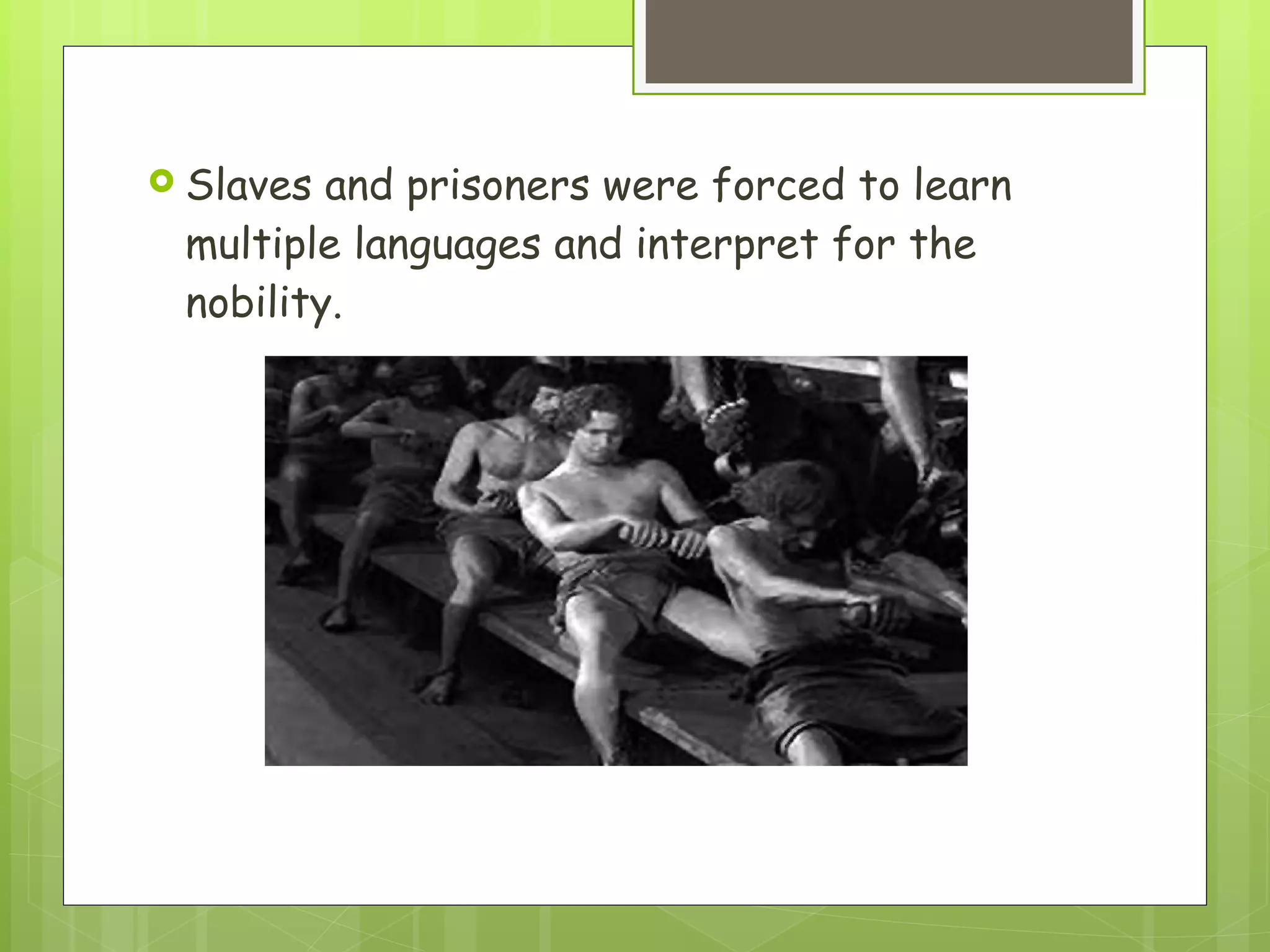 Slaves and prisoners were forced to learn multiple languages and interpret for the nobility.