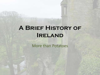 A Brief History of
Ireland
More than Potatoes
 
