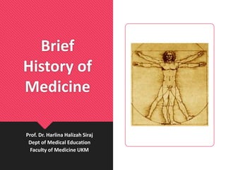Brief
History of
Medicine
Prof. Dr. Harlina Halizah Siraj
Dept of Medical Education
Faculty of Medicine UKM
 