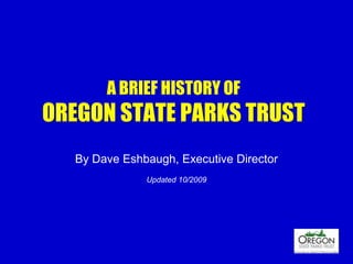 A BRIEF HISTORY OF OREGON STATE PARKS TRUST By Dave Eshbaugh, Executive Director Updated 10/2009 