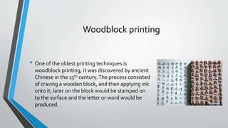 Woodblock printing
• One of the oldest printing techniques is
woodblock printing, it was discovered by ancient
Chinese in ...