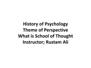 History of Psychology
Theme of Perspective
What is School of Thought
Instructor; Rustam Ali
 
