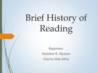 Brief History of
Reading
Reporters:
Sheldine R. Abuhan
Dianna Mae Albia
 