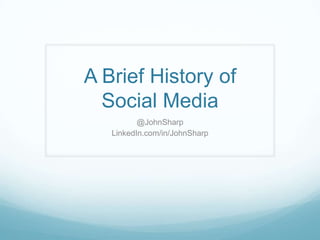 A Brief History of
Social Media
@JohnSharp
LinkedIn.com/in/JohnSharp

 