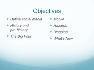 Objectives
 Define social media

 Mobile

 History and

 Hazards

pre-history

 The Big Four

 Blogging
 What’s New

 