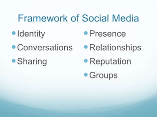 Framework of Social Media
 Identity
 Presence
 Conversations  Relationships
 Sharing
 Reputation
 Groups

 