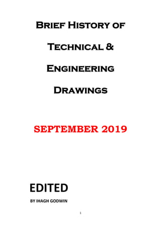 1
Brief History of
Technical &
Engineering
Drawings
SEPTEMBER 2019
EDITED
BY IHAGH GODWIN
 