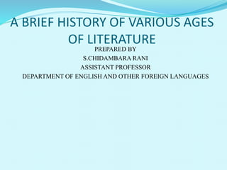 A BRIEF HISTORY OF VARIOUS AGES
OF LITERATURE
PREPARED BY
S.CHIDAMBARA RANI
ASSISTANT PROFESSOR
DEPARTMENT OF ENGLISH AND OTHER FOREIGN LANGUAGES
 