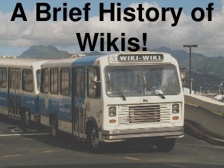 A Brief History of
Wikis!
 