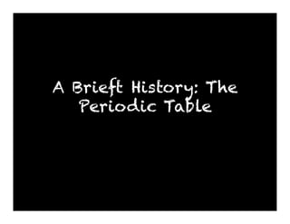 A Brieft History: The
   Periodic Table
 