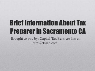 Brief Information About Tax
Preparer in Sacramento CA
Brought to you by: Capital Tax Services Inc at
http://ctssac.com
 