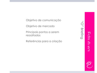 -   Objetivo de comunicação




                                 “O” Briefing
    Objetivo de mercado
-



    Principais pontos a serem




                                                Estrutura
-




    ressaltados

    Referências para a criação
-
 