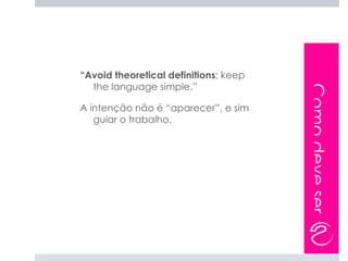“Avoid theoretical definitions; keep
  the language simple.”




                                       Como deve ser
A intenção não é “aparecer”, e sim
   guiar o trabalho.
 