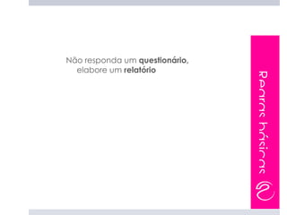 Não responda um questionário,
  elabore um relatório




                                Regras básicas
 
