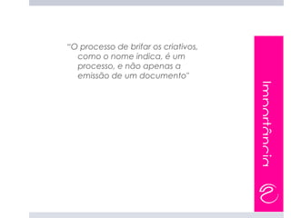 “O processo de brifar os criativos,
  como o nome indica, é um
  processo, e não apenas a
  emissão de um documento"




                                      Importância
 
