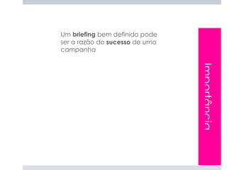 Um briefing bem definido pode
ser a razão do sucesso de uma
campanha




                                Importância
 
