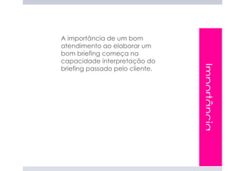 A importância de um bom
atendimento ao elaborar um
bom briefing começa na
capacidade interpretação do




                                 Importância
briefing passado pelo cliente.
 