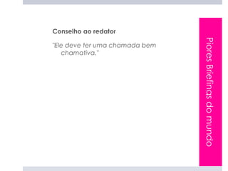 Conselho ao redator




                                Piores Briefings do mundo
"Ele deve ter uma chamada bem
   chamativa."
 
