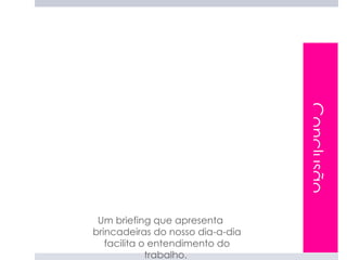 Conclusão
 Um briefing que apresenta
brincadeiras do nosso dia-a-dia
   facilita o entendimento do
             trabalho.
 