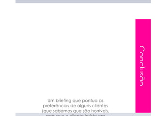 Conclusão
   Um briefing que pontua as
 preferências de alguns clientes
(que sabemos que são horríveis,
 