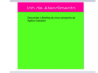 Job de Atendimento
Desvendar o Briefing da nova campanha da
Agittus Calçados
 