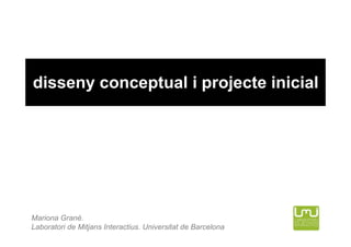 disseny conceptual i projecte inicial




Mariona Grané.
Laboratori de Mitjans Interactius. Universitat de Barcelona
 