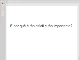 E por qu ê é tão  difícil e t ão importante ? 
